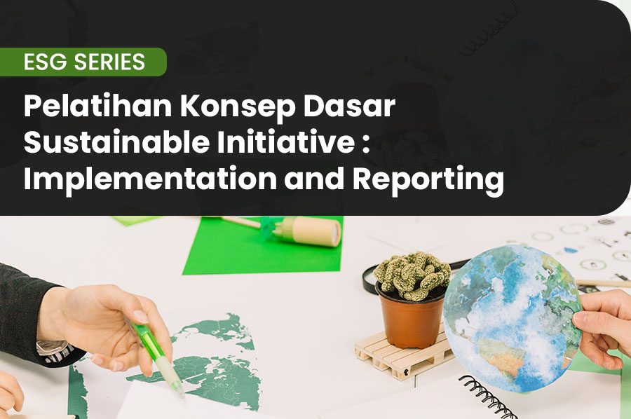 Pelatihan Konsep Dasar Sustainable Initiative : Implementation and Reporting, pelatihan sustainability report